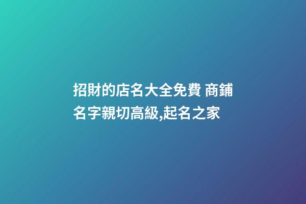 招財的店名大全免費 商鋪名字親切高級,起名之家-第1張-店鋪起名-玄機派